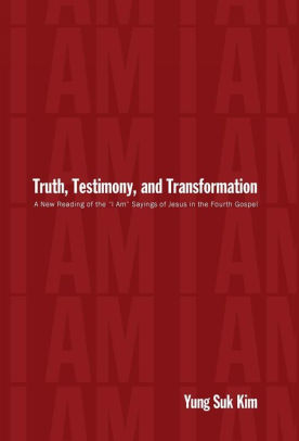 Kim, Yung Suk. Truth, Testimony, and Transformation: A New Reading of the “I Am” Sayings of Jesus in the Fourth Gospel